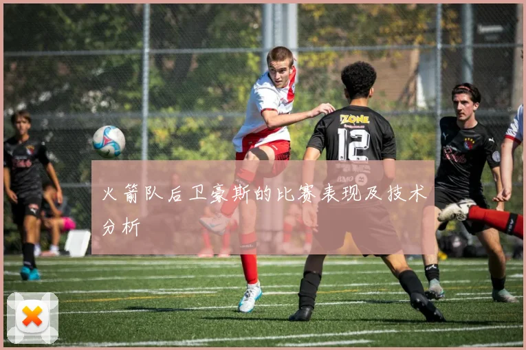 火箭队后卫豪斯的比赛表现及技术分析