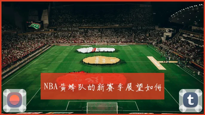 NBA黄蜂队的新赛季展望如何