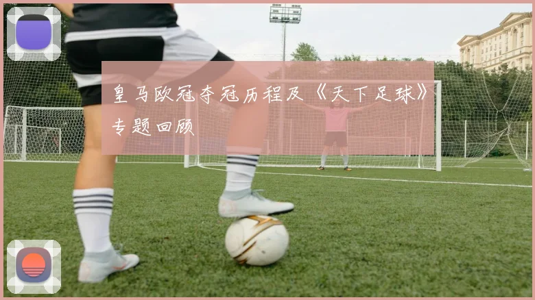 皇马欧冠夺冠历程及《天下足球》专题回顾