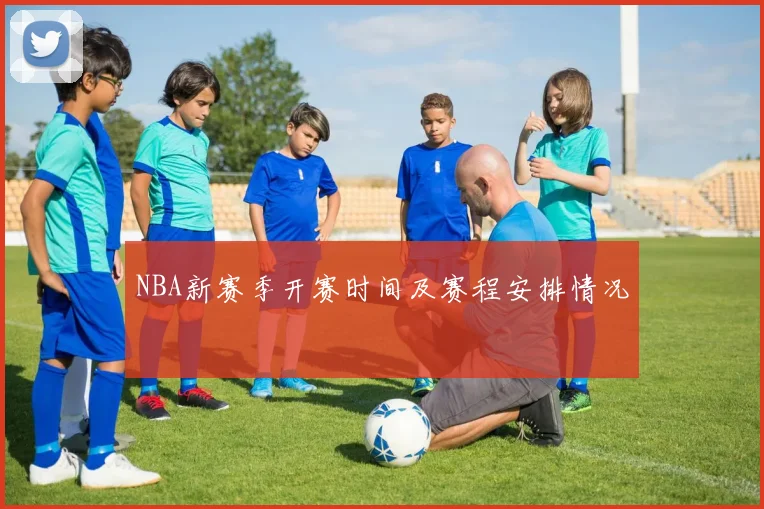 NBA新赛季开赛时间及赛程安排情况