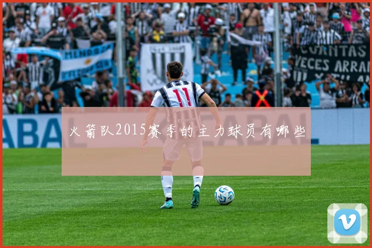 火箭队2015赛季的主力球员有哪些