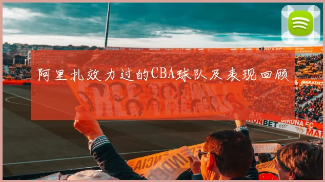 阿里扎效力过的CBA球队及表现回顾