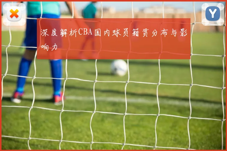 深度解析CBA国内球员籍贯分布与影响力