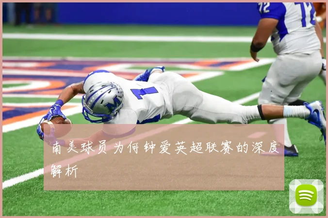 南美球员为何钟爱英超联赛的深度解析