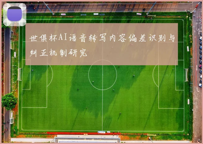 世俱杯AI语音转写内容偏差识别与纠正机制研究