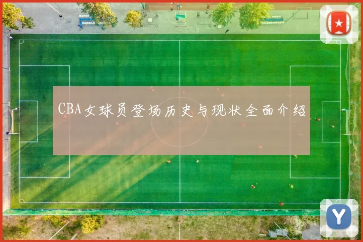 CBA女球员登场历史与现状全面介绍